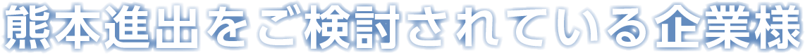 熊本進出をご検討されている企業様